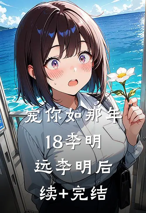 宠你如那年18李明远李明后续+完结