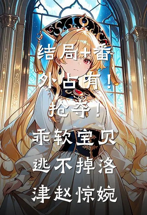结局+番外占有！抢夺！乖软宝贝逃不掉洛津赵惊婉