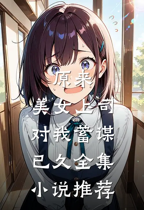 原来，美女上司对我蓄谋已久全集小说推荐