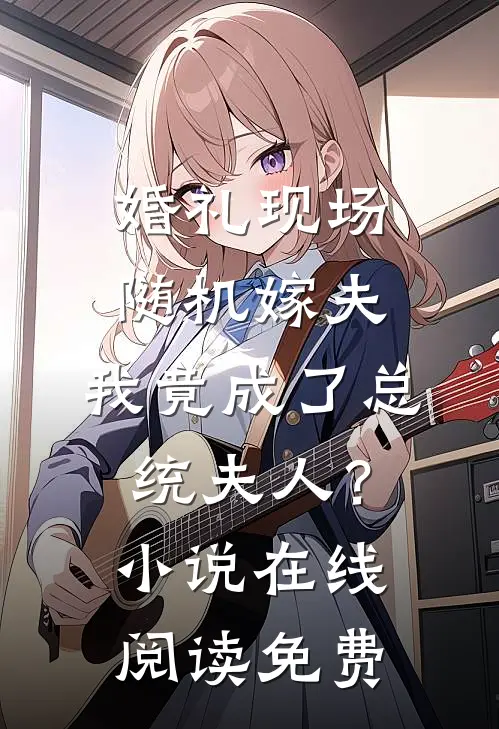 婚礼现场随机嫁夫，我竟成了总统夫人？小说在线阅读免费