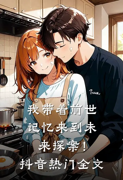 我带着前世记忆来到未来探案!抖音热门全文免费阅读