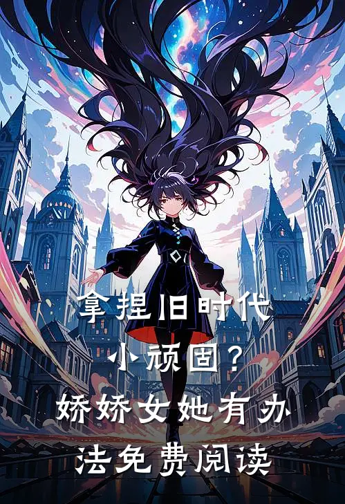 拿捏旧时代小顽固？娇娇女她有办法免费阅读