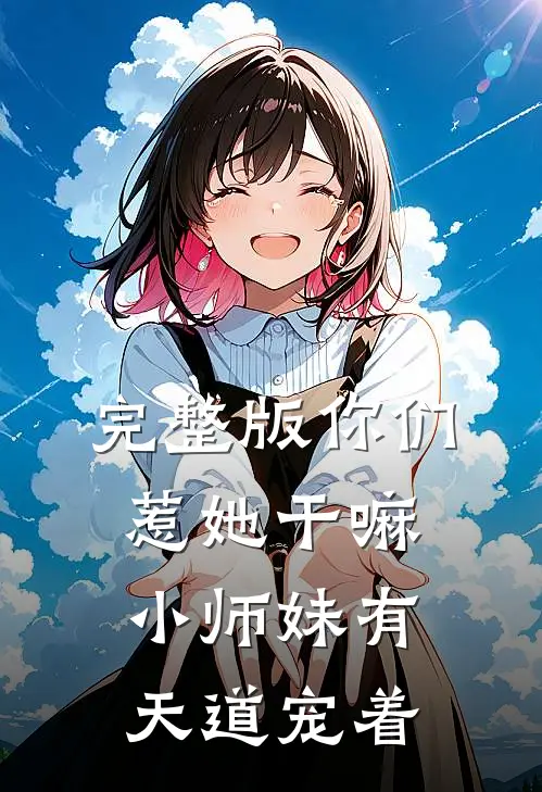 完整版你们惹她干嘛，小师妹有天道宠着