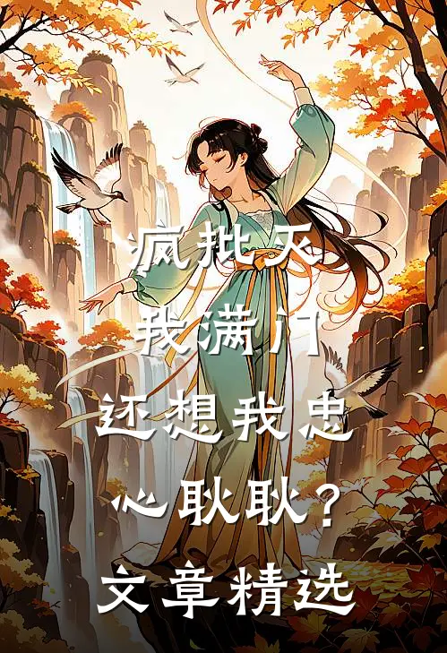 疯批灭我满门，还想我忠心耿耿？文章精选