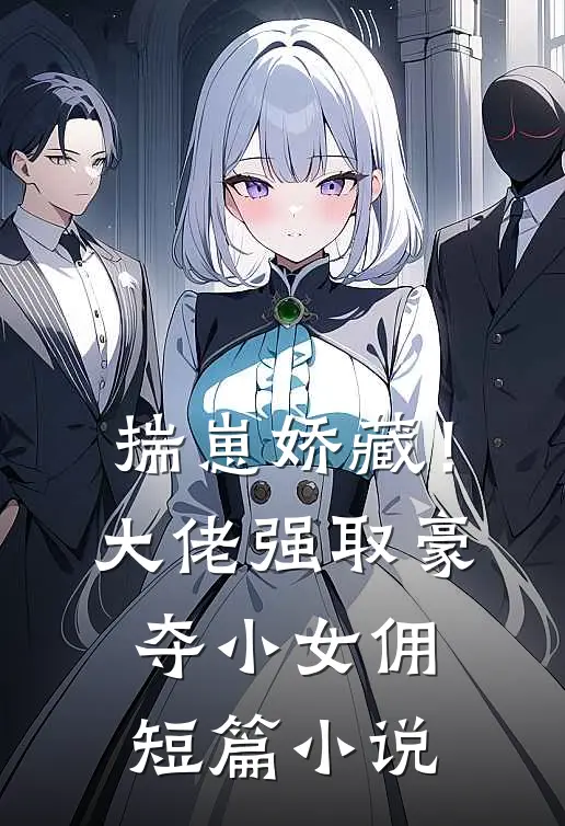 揣崽娇藏！大佬强取豪夺小女佣短篇小说