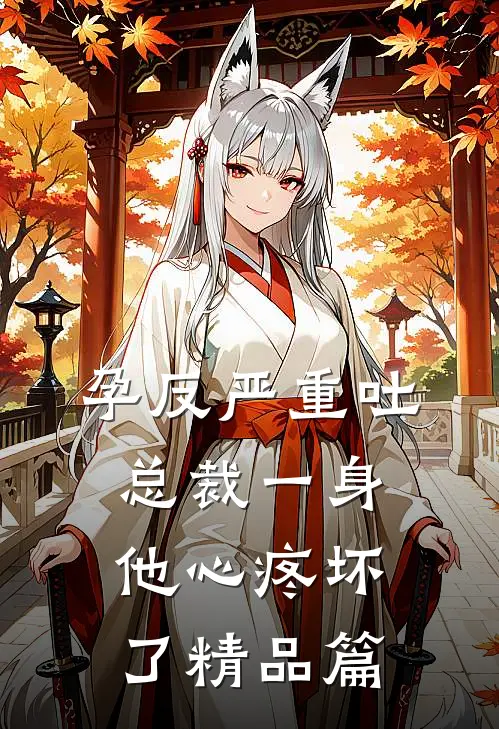 孕反严重吐总裁一身，他心疼坏了精品篇