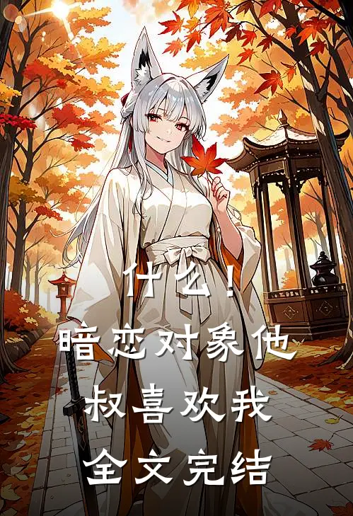 什么！暗恋对象他叔喜欢我全文完结