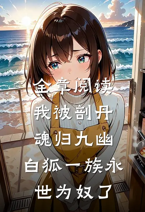 全章阅读我被剖丹魂归九幽，白狐一族永世为奴了