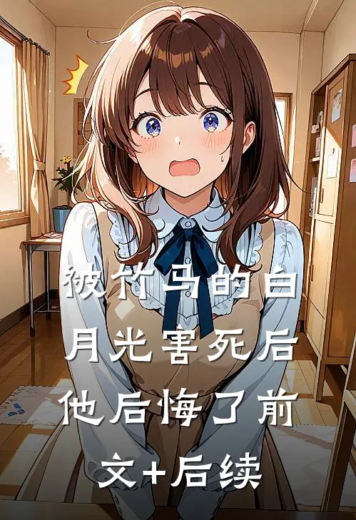 被竹马的白月光害死后，他后悔了前文+后续