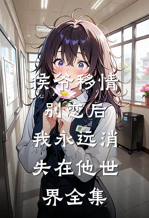 侯爷移情别恋后，我永远消失在他世界全集