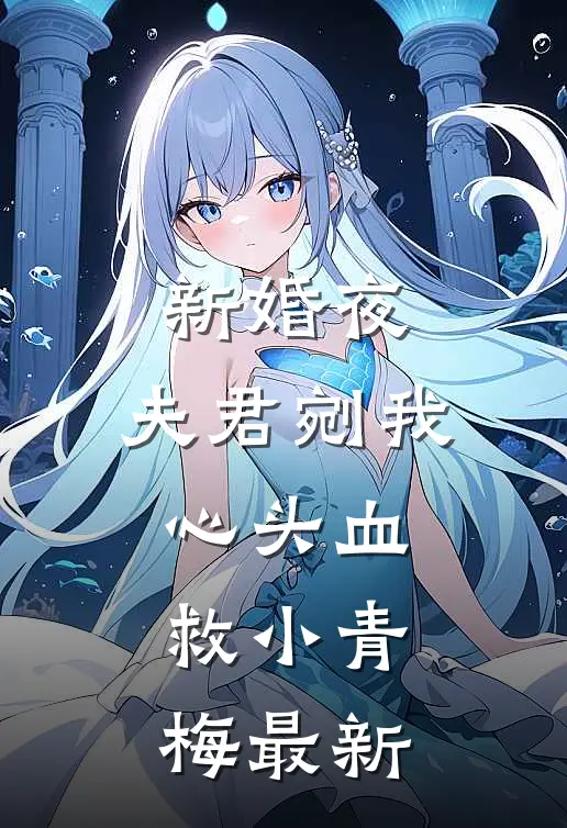 新婚夜，夫君剜我心头血救小青梅最新