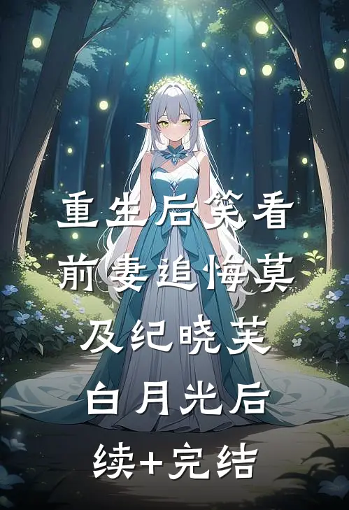重生后笑看前妻追悔莫及纪晓芙白月光后续+完结