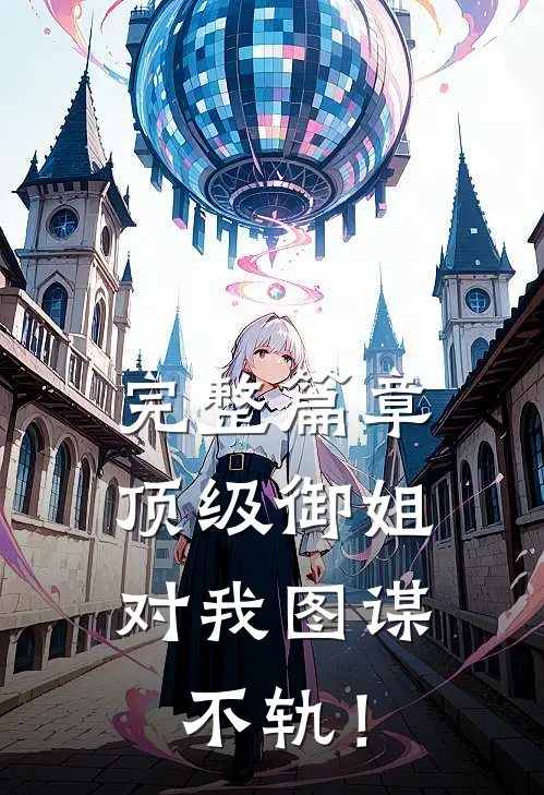 完整篇章顶级御姐，对我图谋不轨！