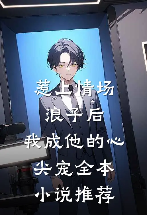 惹上情场浪子后，我成他的心尖宠全本小说推荐