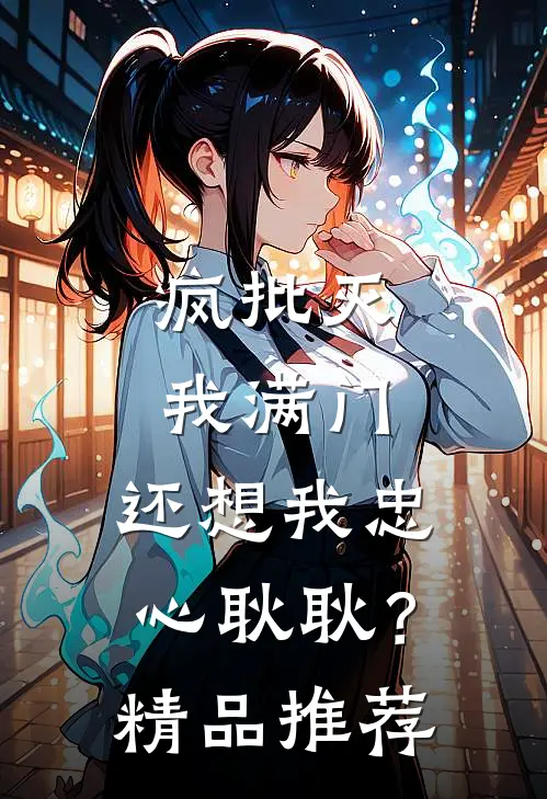 疯批灭我满门，还想我忠心耿耿？精品推荐