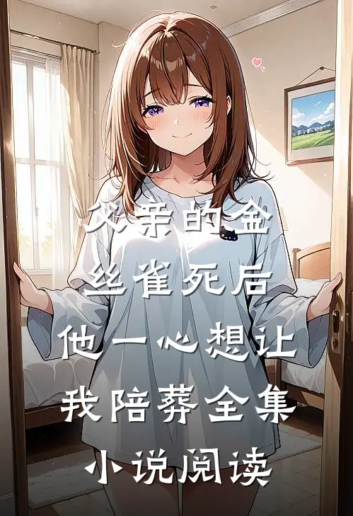 父亲的金丝雀死后，他一心想让我陪葬全集小说阅读