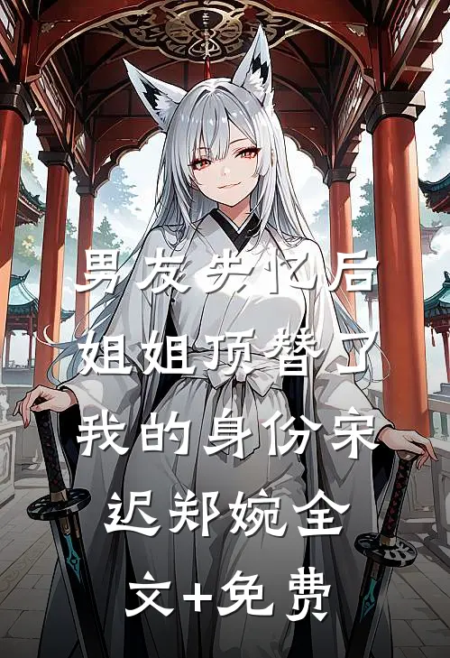 男友失忆后，姐姐顶替了我的身份宋迟郑婉全文+免费
