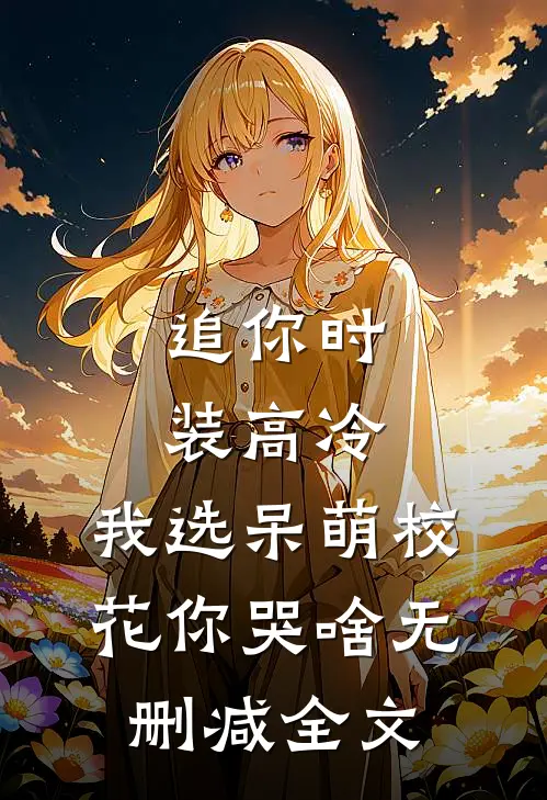 追你时装高冷，我选呆萌校花你哭啥无删减全文