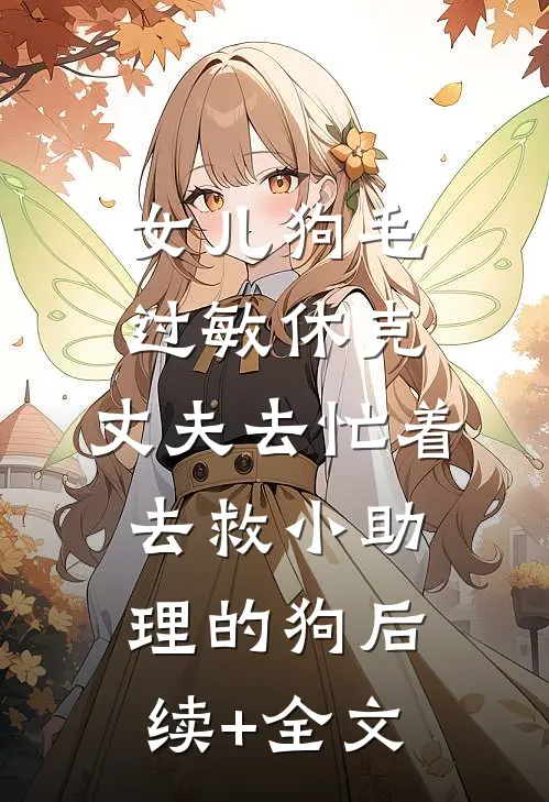 女儿狗毛过敏休克，丈夫去忙着去救小助理的狗后续+全文
