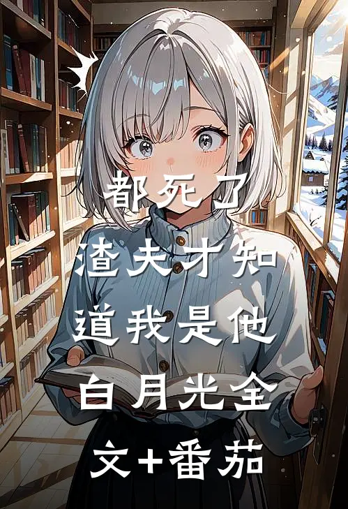 都死了，渣夫才知道我是他白月光全文+番茄