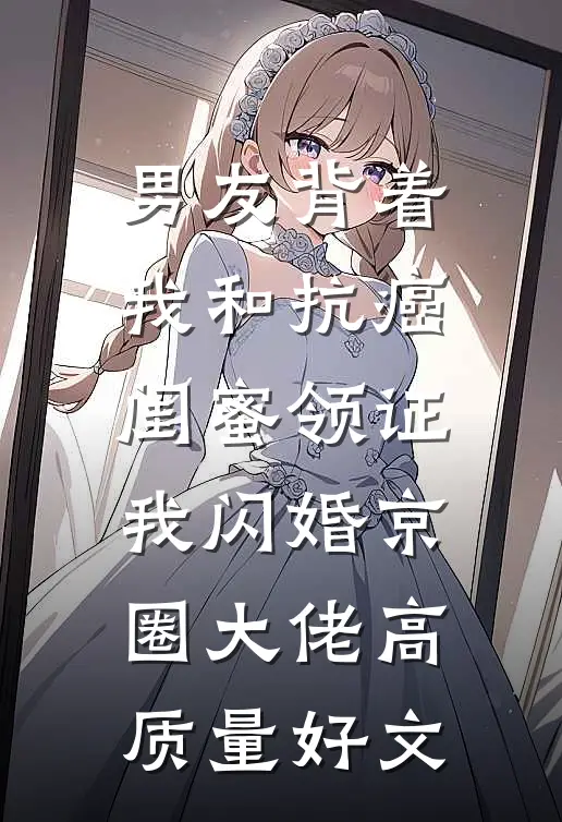 男友背着我和抗癌闺蜜领证，我闪婚京圈大佬高质量好文