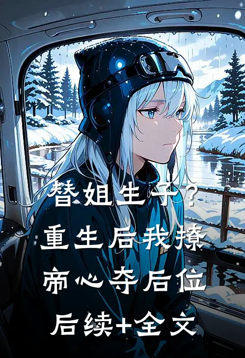 替姐生子？重生后我撩帝心夺后位后续+全文