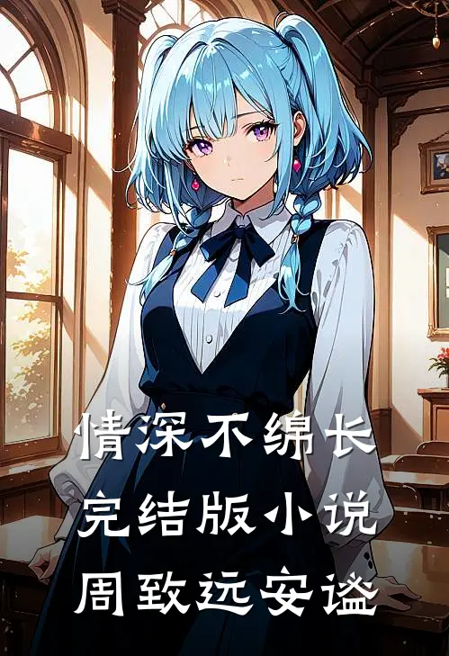 情深不绵长完结版小说周致远安谧