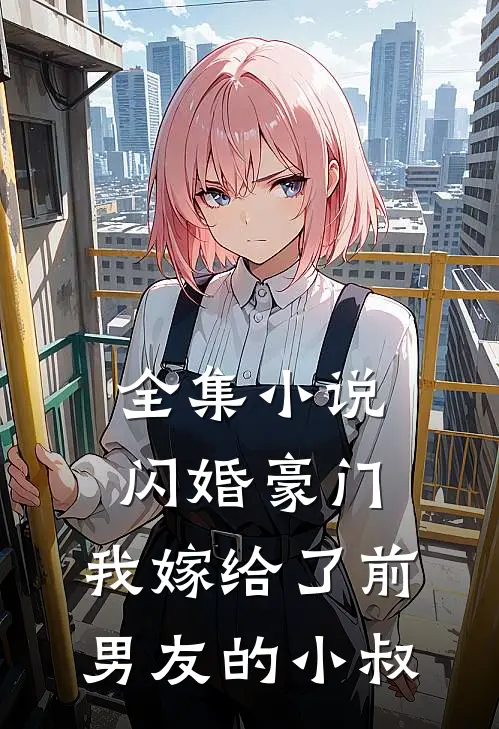 全集闪婚豪门我嫁给了前男友的小叔免费阅读