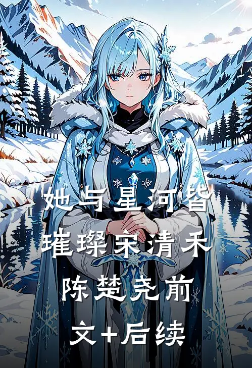 她与星河皆璀璨宋清禾陈楚尧前文+后续
