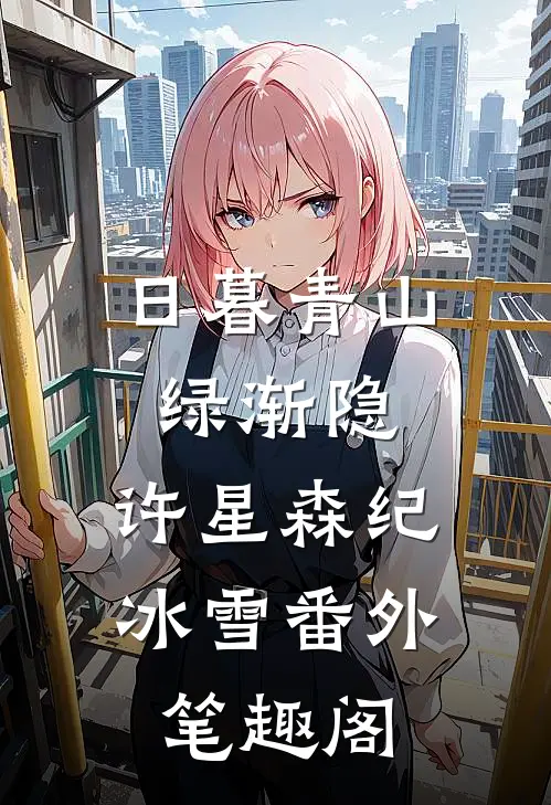 日暮青山绿渐隐：许星森纪冰雪番外笔趣阁