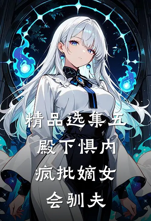 精品选集五殿下惧内，疯批嫡女会驯夫