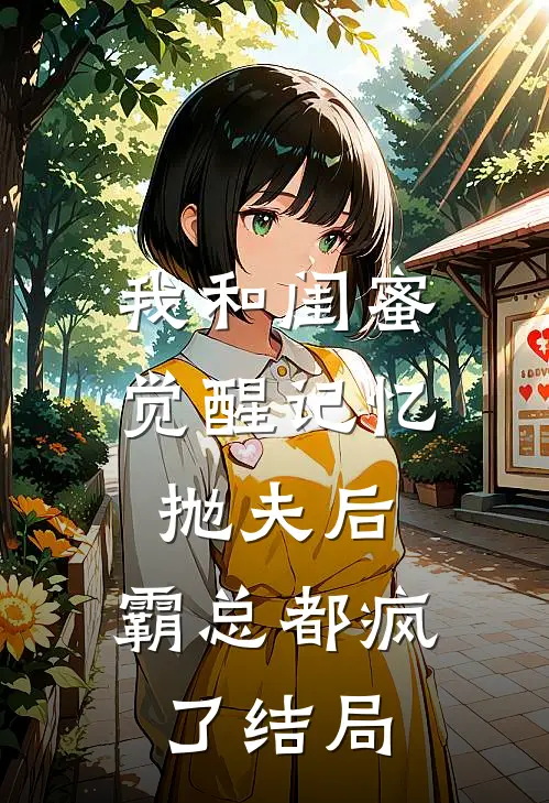 我和闺蜜觉醒记忆抛夫后，霸总都疯了结局