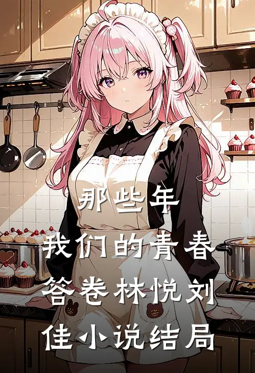 那些年，我们的青春答卷林悦刘佳小说结局