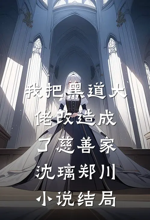 我把黑道大佬改造成了慈善家沈璃郑川小说结局