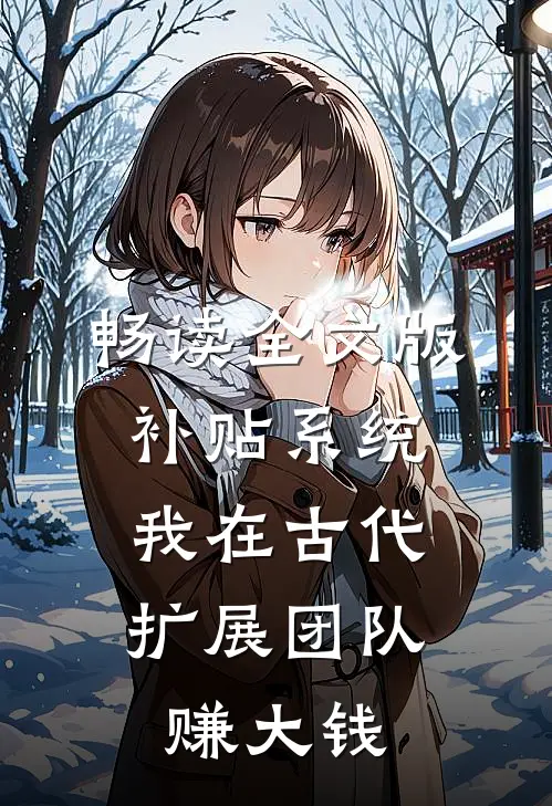 畅读全文版补贴系统：我在古代扩展团队赚大钱