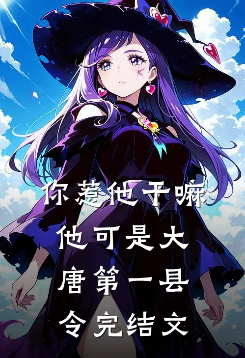 你惹他干嘛，他可是大唐第一县令完结文