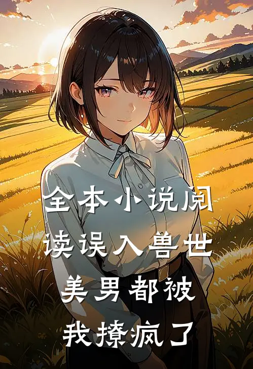 全本小说阅读误入兽世：美男都被我撩疯了