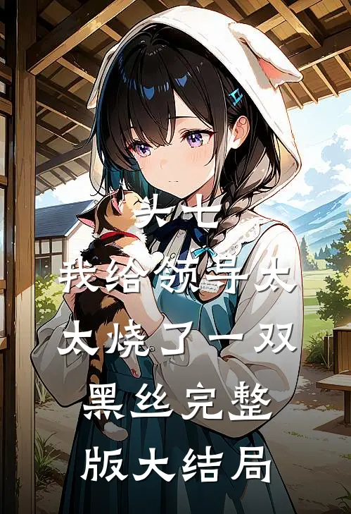 头七，我给领导太太烧了一双黑丝完整版大结局