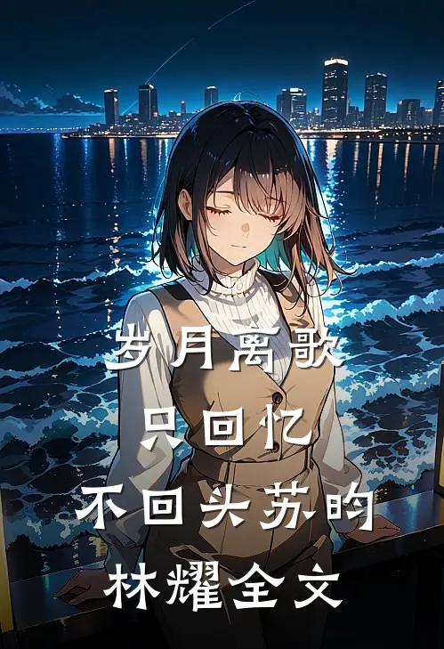 岁月离歌,只回忆,不回头苏昀林耀全文免费阅读