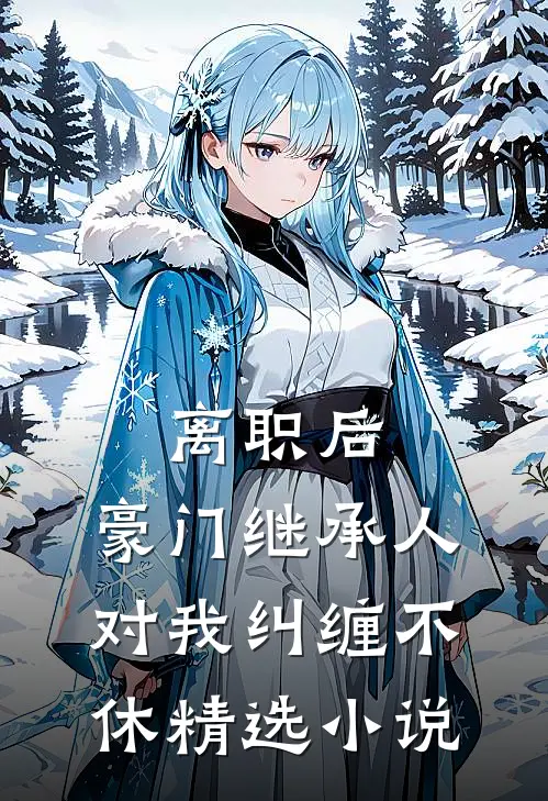 离职后，豪门继承人对我纠缠不休精选小说