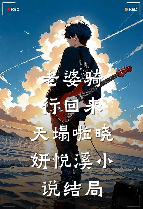 老婆骑行回来，天塌啦晓妍悦溪小说结局