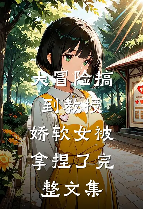 大冒险搞到教授，娇软女被拿捏了完整文集