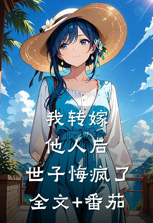 我转嫁他人后，世子悔疯了全文+番茄