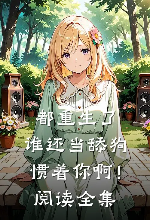 都重生了，谁还当舔狗惯着你啊！阅读全集