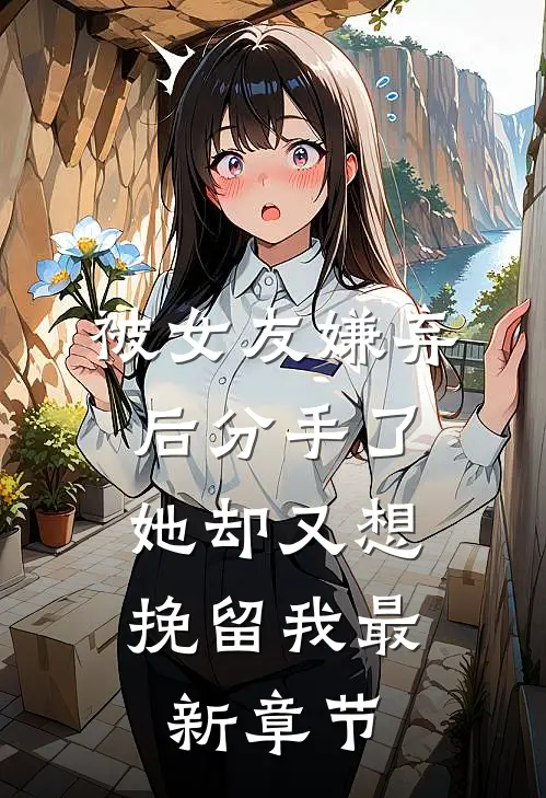 被女友嫌弃后分手了，她却又想挽留我最新章节
