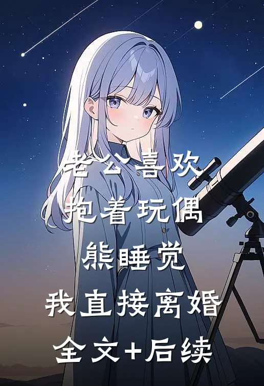 老公喜欢抱着玩偶熊睡觉，我直接离婚全文+后续