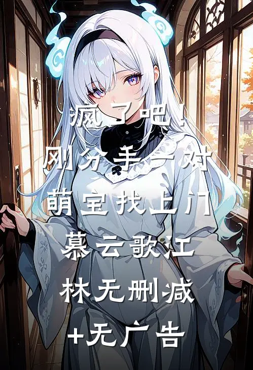 疯了吧！刚分手，一对萌宝找上门慕云歌江林无删减+无广告