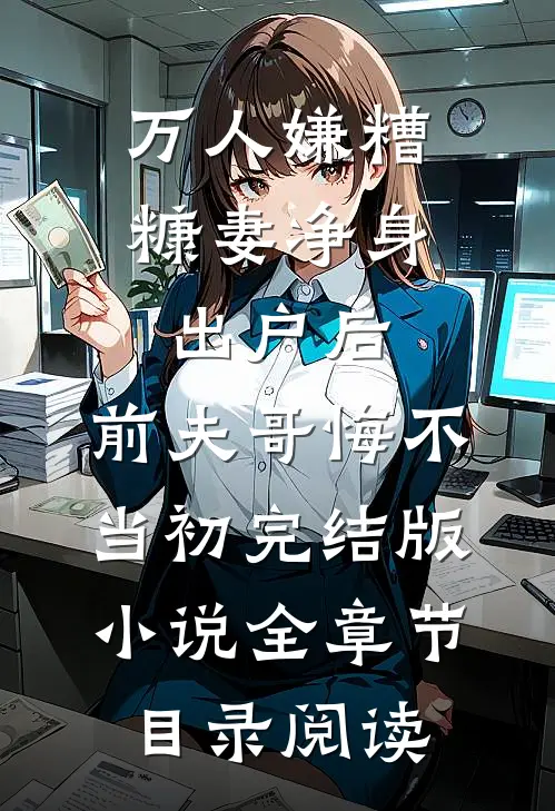 万人嫌糟糠妻净身出户后，前夫哥悔不当初完结版小说全章节目录阅读