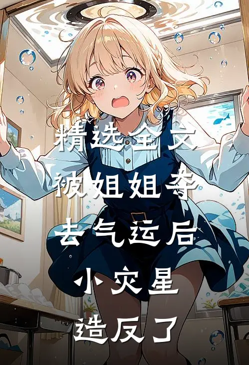 精选全文被姐姐夺去气运后，小灾星造反了