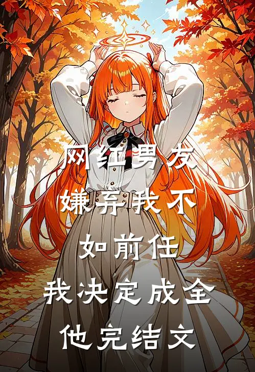 网红男友嫌弃我不如前任，我决定成全他完结文